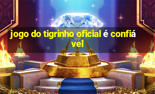 jogo do tigrinho oficial é confiável