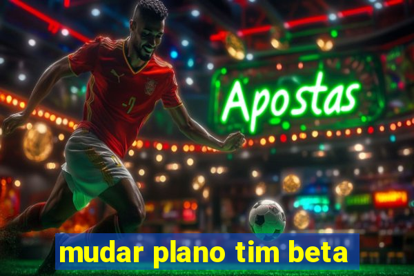 mudar plano tim beta