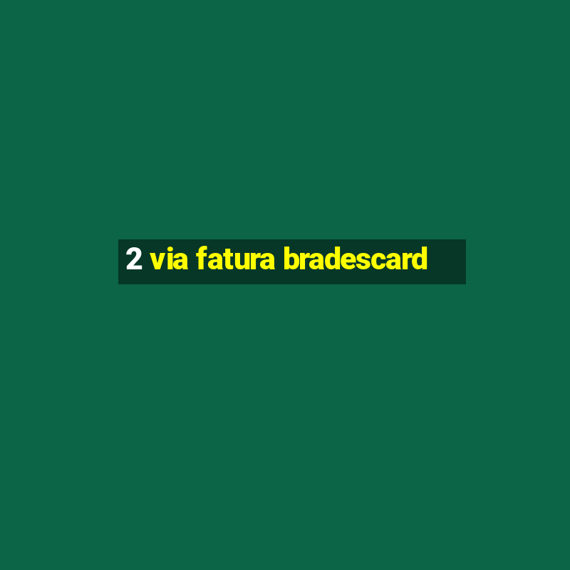 2 via fatura bradescard