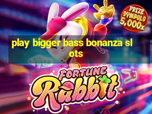 play bigger bass bonanza slots