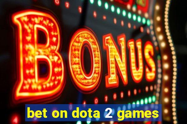 bet on dota 2 games