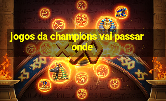 jogos da champions vai passar onde