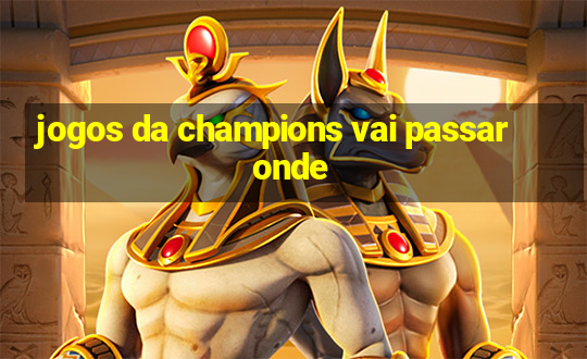 jogos da champions vai passar onde