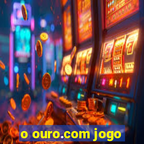 o ouro.com jogo