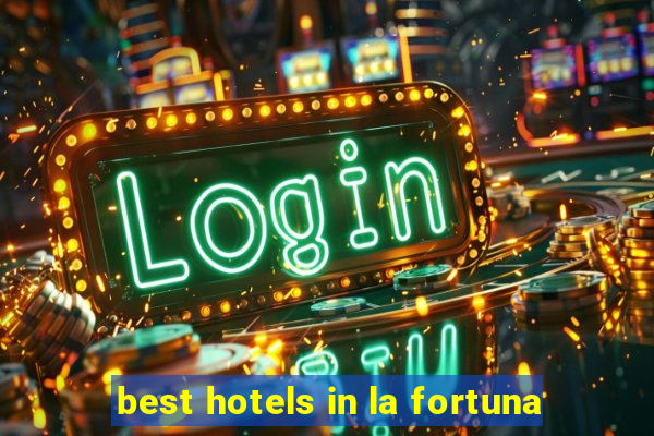 best hotels in la fortuna