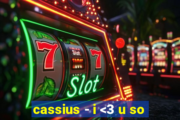 cassius - i <3 u so