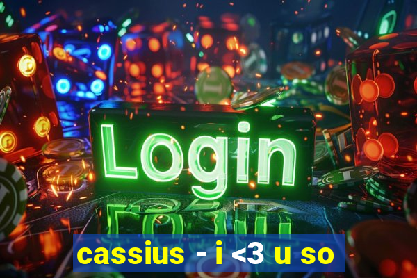 cassius - i <3 u so