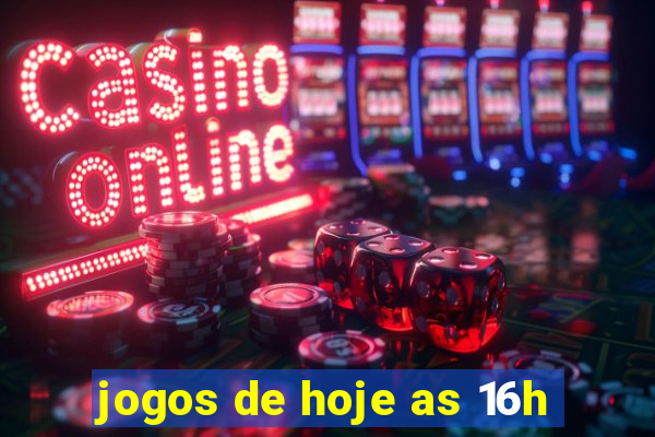 jogos de hoje as 16h