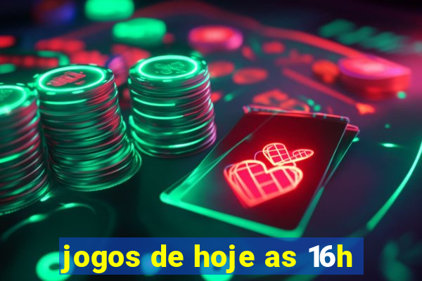 jogos de hoje as 16h