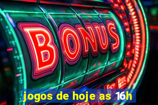 jogos de hoje as 16h