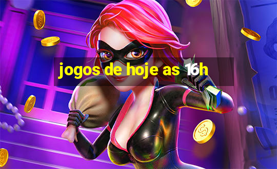 jogos de hoje as 16h