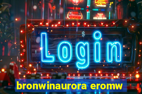 bronwinaurora eromw