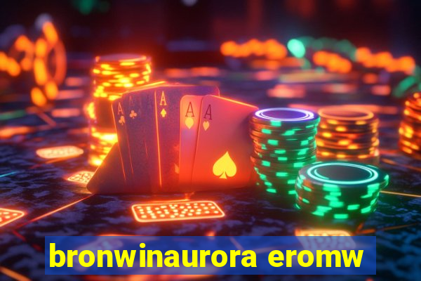 bronwinaurora eromw