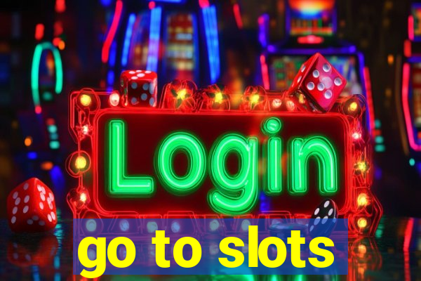 go to slots