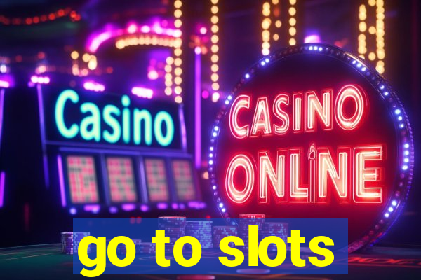 go to slots