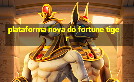 plataforma nova do fortune tiger