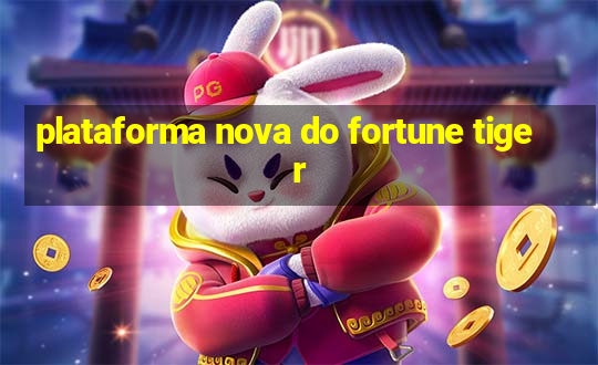 plataforma nova do fortune tiger