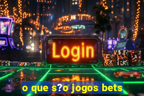 o que s?o jogos bets