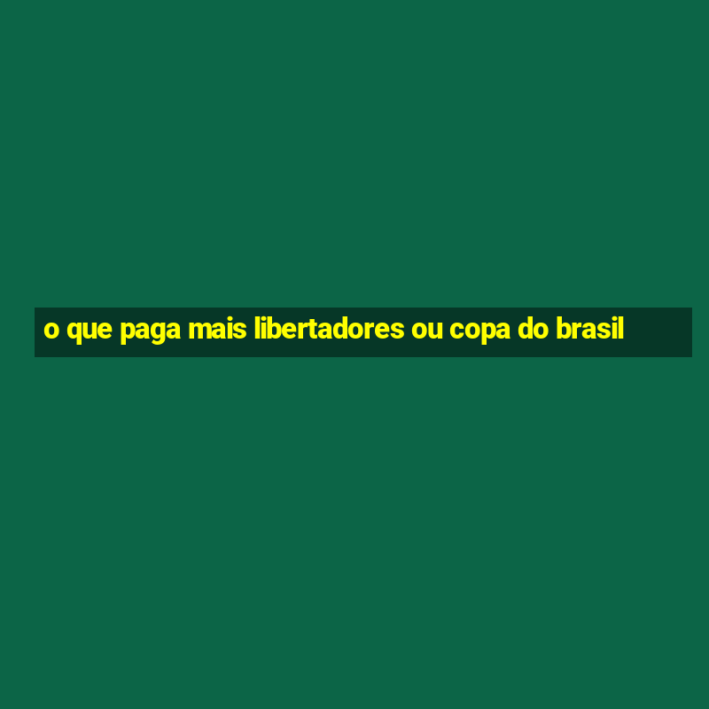 o que paga mais libertadores ou copa do brasil