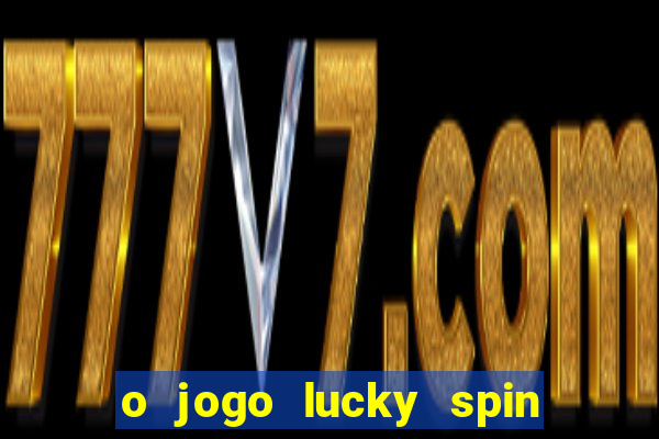 o jogo lucky spin paga mesmo