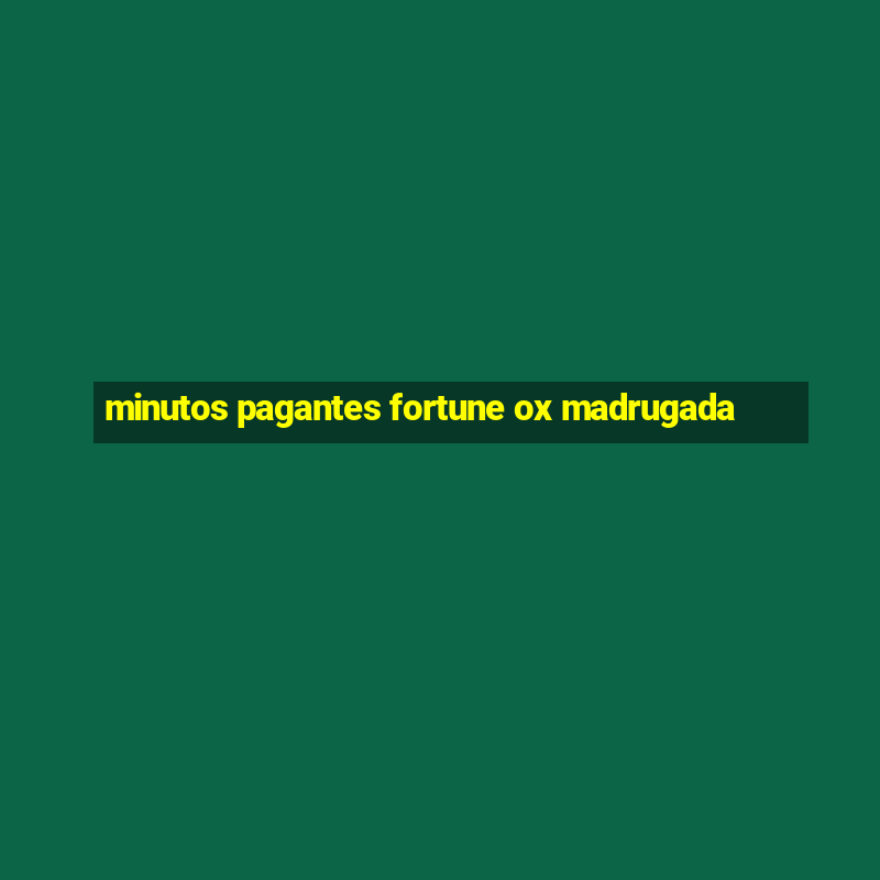 minutos pagantes fortune ox madrugada