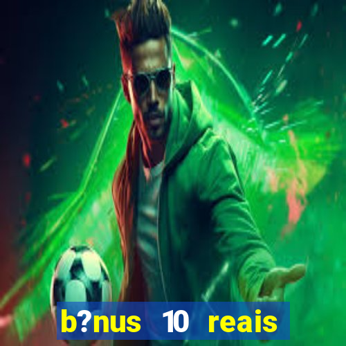 b?nus 10 reais fortune tiger