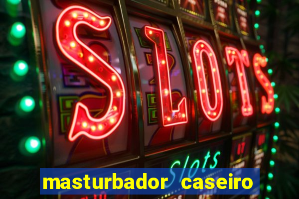 masturbador caseiro como fazer