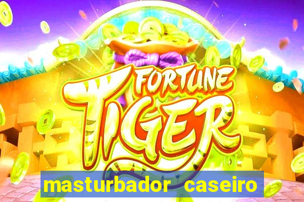 masturbador caseiro como fazer