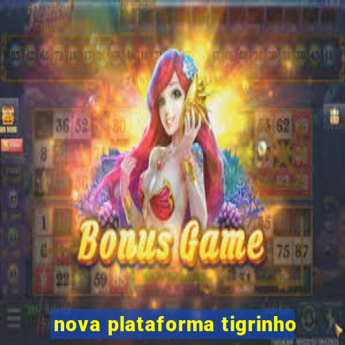 nova plataforma tigrinho