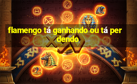 flamengo tá ganhando ou tá perdendo