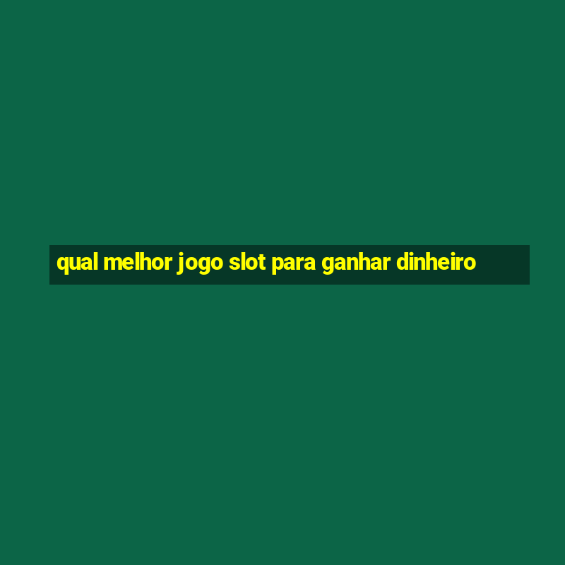 qual melhor jogo slot para ganhar dinheiro