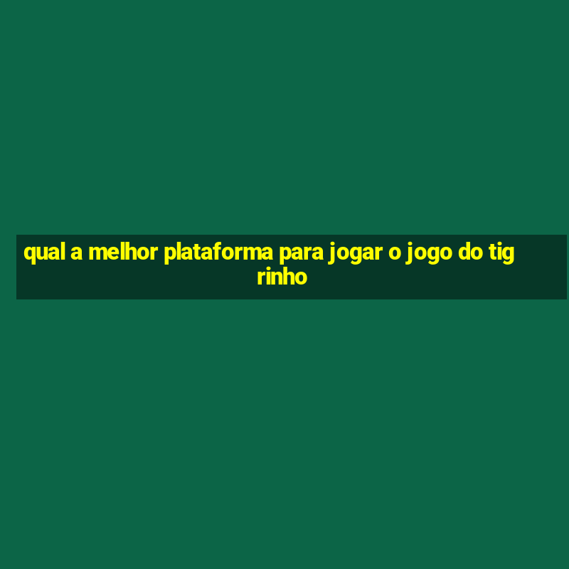 qual a melhor plataforma para jogar o jogo do tigrinho