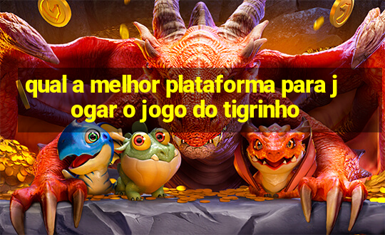 qual a melhor plataforma para jogar o jogo do tigrinho