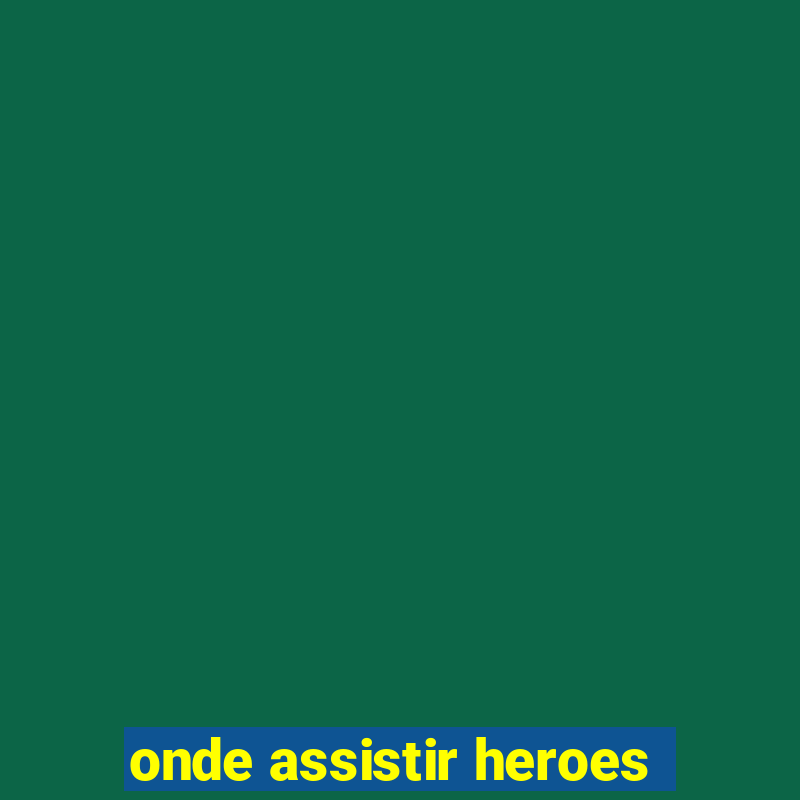 onde assistir heroes