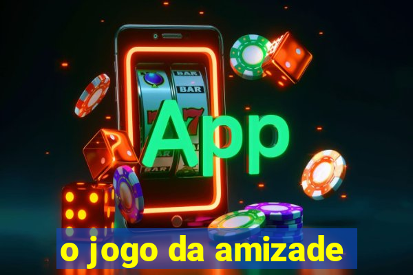 o jogo da amizade