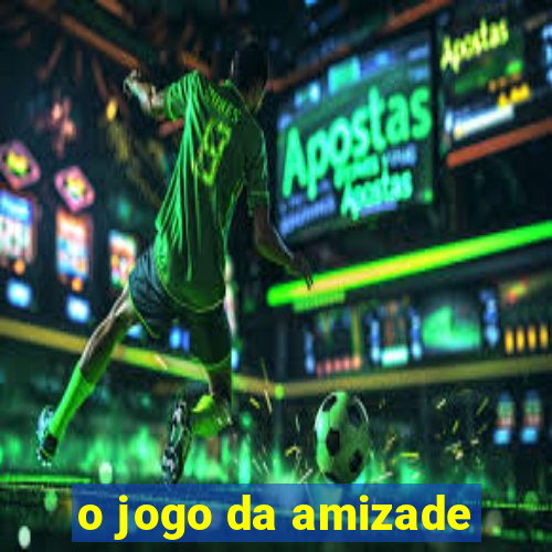 o jogo da amizade