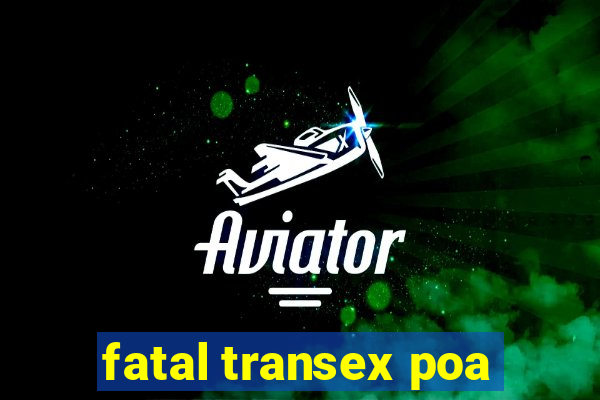 fatal transex poa