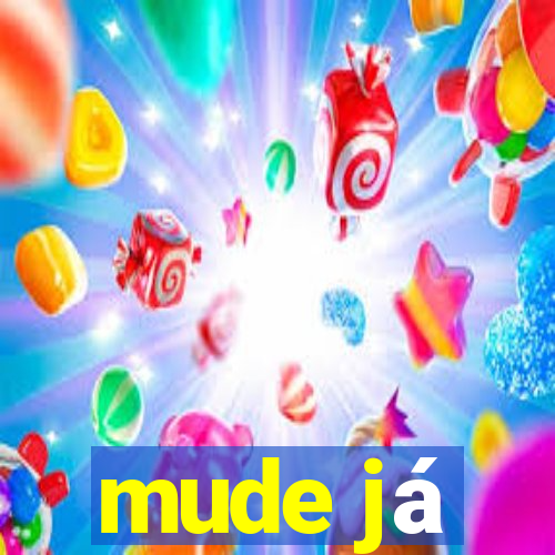 mude já