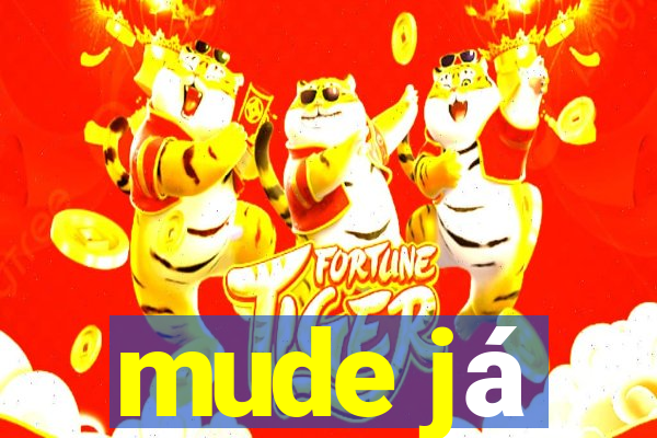 mude já