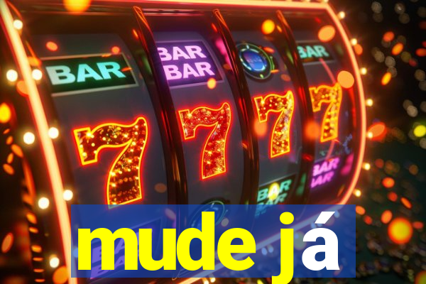 mude já