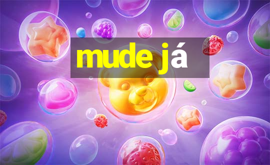 mude já