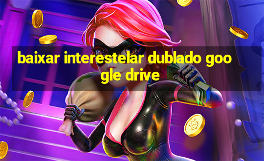 baixar interestelar dublado google drive