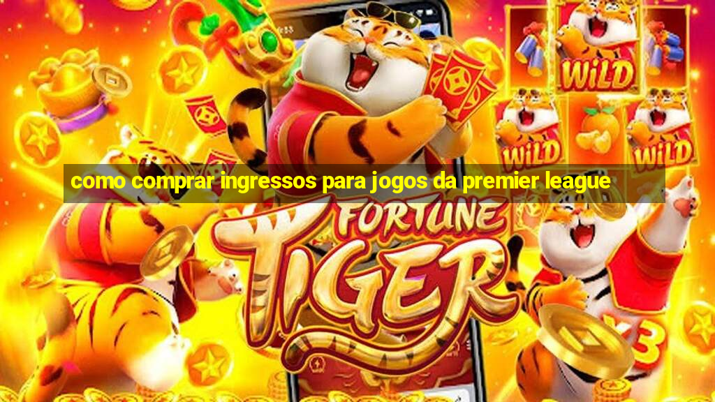 como comprar ingressos para jogos da premier league