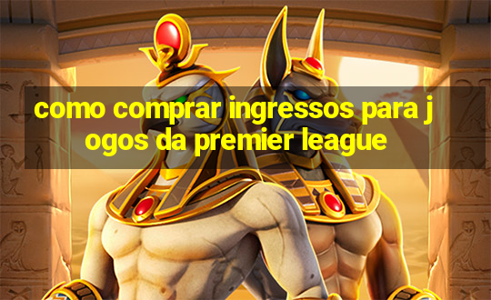 como comprar ingressos para jogos da premier league