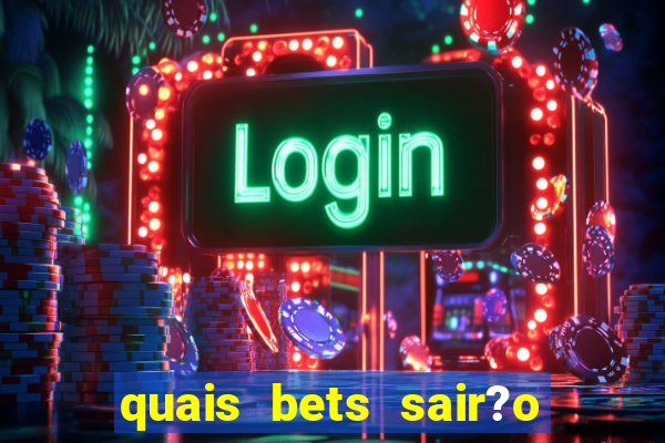 quais bets sair?o do ar