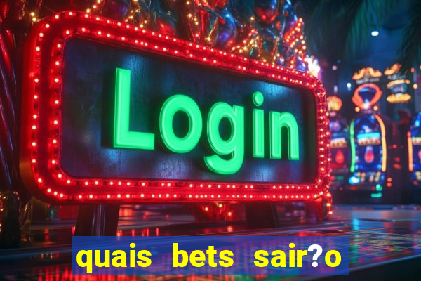 quais bets sair?o do ar