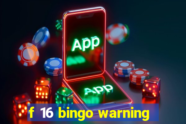 f 16 bingo warning