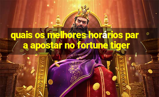 quais os melhores horários para apostar no fortune tiger