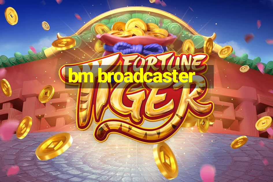 bm broadcaster