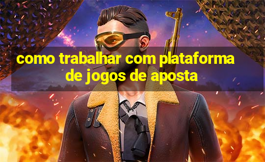 como trabalhar com plataforma de jogos de aposta